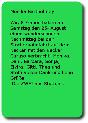 Monika Barthelmey Wir, 8 Frauen haben am Samstag den 25- August einen wunderschönen Nachmittag bei der Stocherkahnfahrt auf dem Neckar mit den Neckar Caruso verbracht- Monika, Dani, Barbara, Sonja, Elvira, Gitti, Thea und Steffi Vielen Dank und liebe Grüße